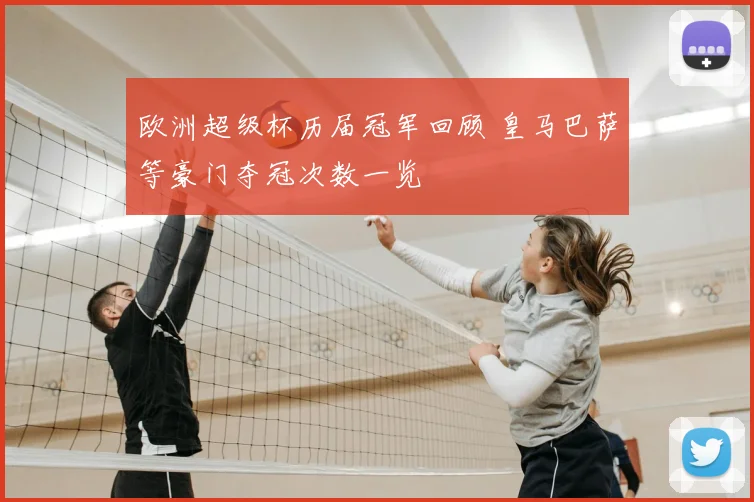 欧洲超级杯历届冠军回顾 皇马巴萨等豪门夺冠次数一览