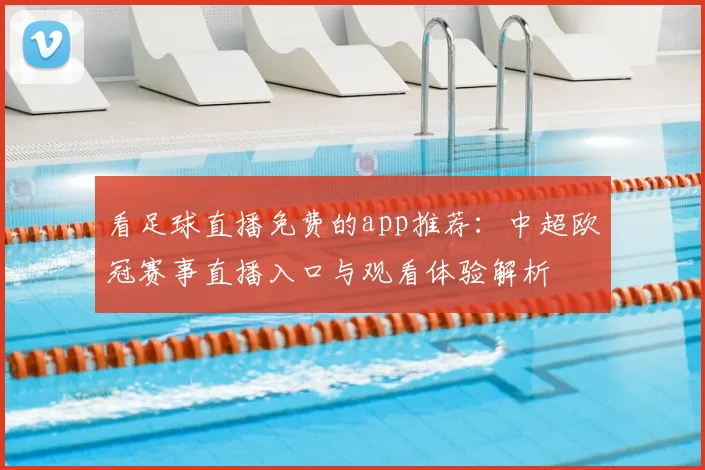看足球直播免费的app推荐：中超欧冠赛事直播入口与观看体验解析