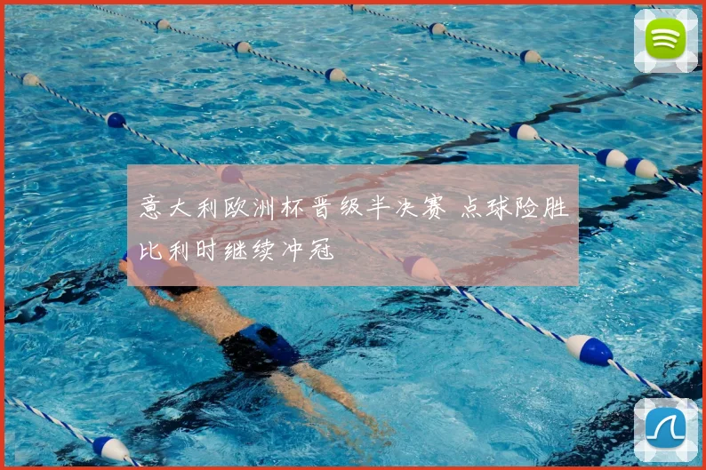 意大利欧洲杯晋级半决赛 点球险胜比利时继续冲冠
