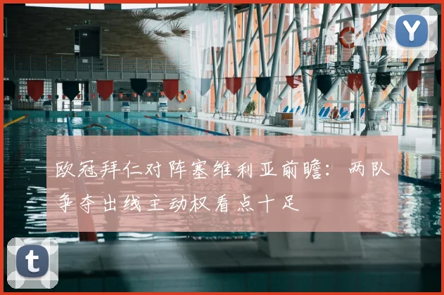 欧冠拜仁对阵塞维利亚前瞻：两队争夺出线主动权看点十足