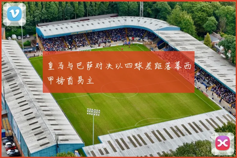 皇马与巴萨对决以四球差距落幕西甲榜首易主