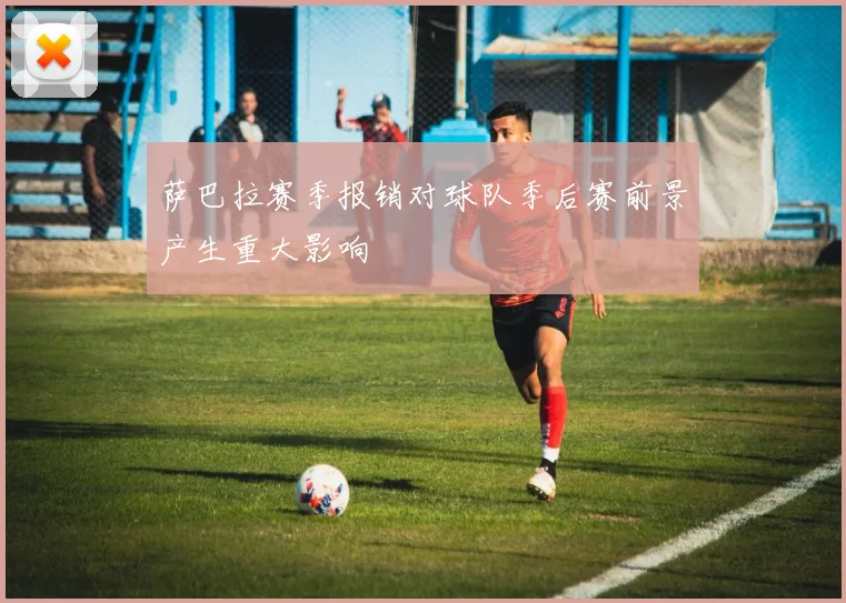 萨巴拉赛季报销对球队季后赛前景产生重大影响