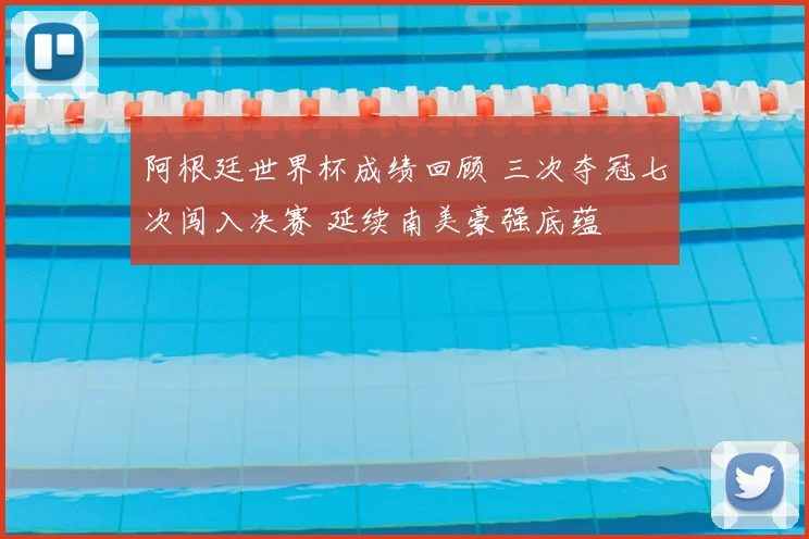 阿根廷世界杯成绩回顾 三次夺冠七次闯入决赛 延续南美豪强底蕴