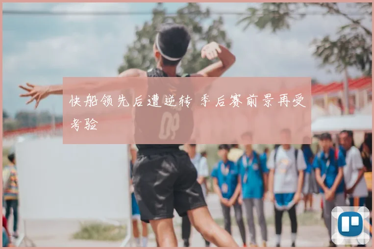 快船领先后遭逆转 季后赛前景再受考验