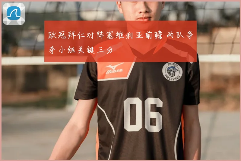 欧冠拜仁对阵塞维利亚前瞻 两队争夺小组关键三分