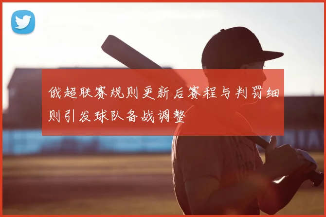 俄超联赛规则更新后赛程与判罚细则引发球队备战调整