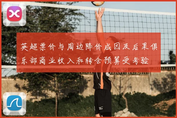 英超票价与周边降价成因及后果俱乐部商业收入和转会预算受考验