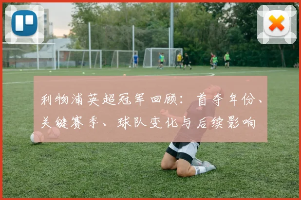 利物浦英超冠军回顾:首夺年份、关键赛季、球队变化与后续影响
