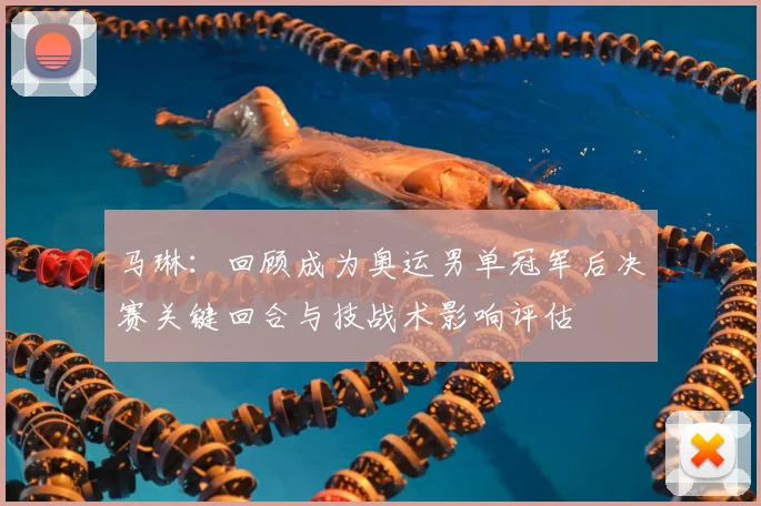 马琳：回顾成为奥运男单冠军后决赛关键回合与技战术影响评估