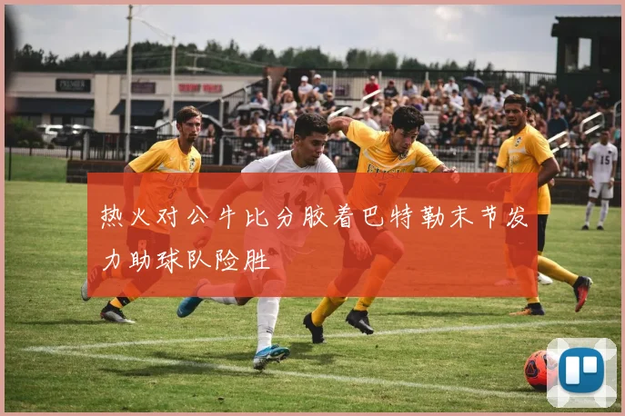 热火对公牛比分胶着巴特勒末节发力助球队险胜