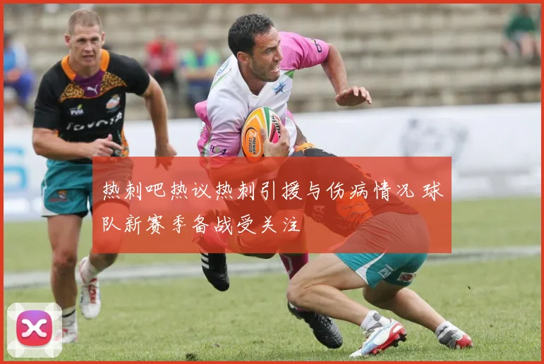 热刺吧热议热刺引援与伤病情况 球队新赛季备战受关注