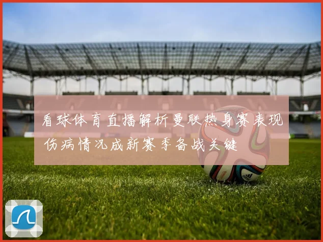 看球体育直播解析曼联热身赛表现 伤病情况成新赛季备战关键
