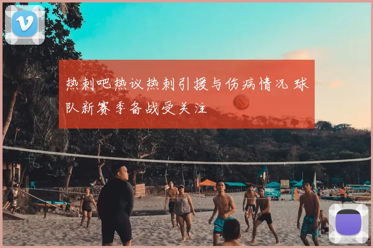 热刺吧热议热刺引援与伤病情况 球队新赛季备战受关注