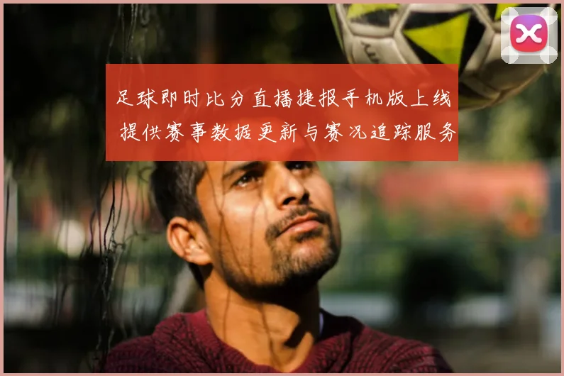 足球即时比分直播捷报手机版上线 提供赛事数据更新与赛况追踪服务