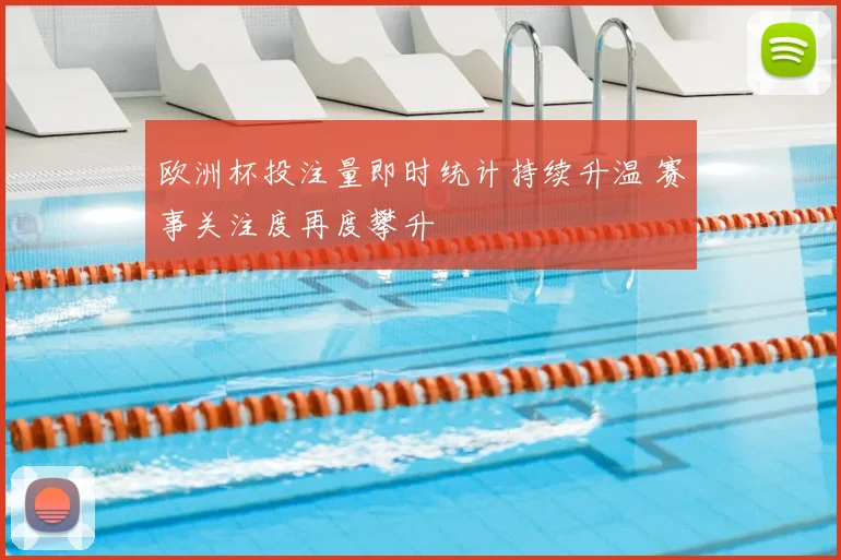 欧洲杯投注量即时统计持续升温 赛事关注度再度攀升