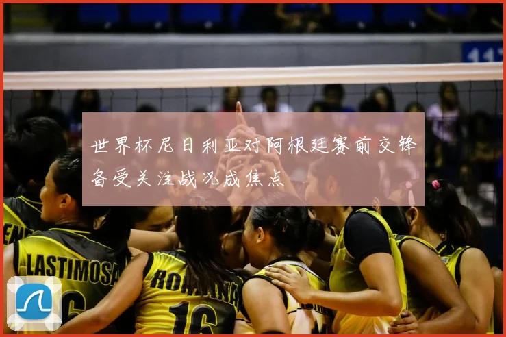 世界杯尼日利亚对阿根廷赛前交锋备受关注战况成焦点