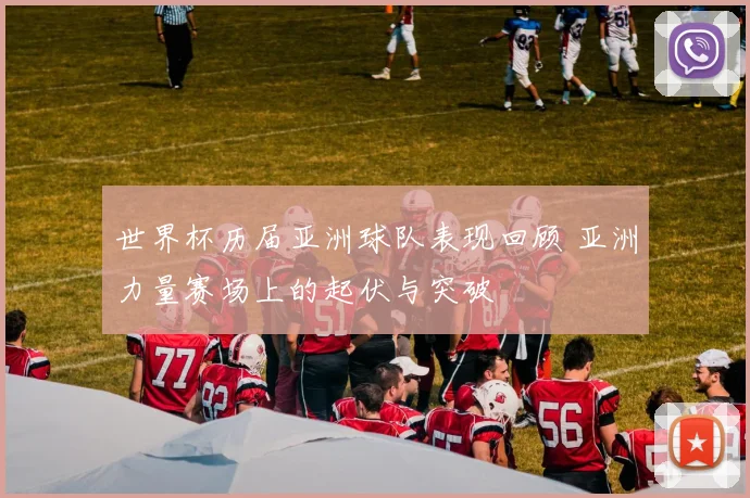 世界杯历届亚洲球队表现回顾 亚洲力量赛场上的起伏与突破