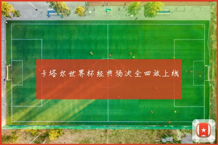 卡塔尔世界杯经典场次全回放上线